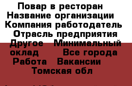 Повар в ресторан › Название организации ­ Компания-работодатель › Отрасль предприятия ­ Другое › Минимальный оклад ­ 1 - Все города Работа » Вакансии   . Томская обл.